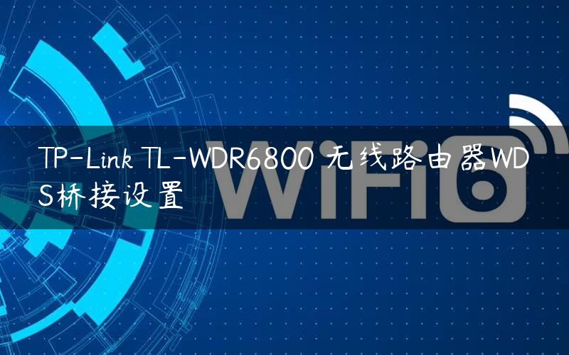 TP-Link TL-WDR6800 无线路由器WDS桥接设置