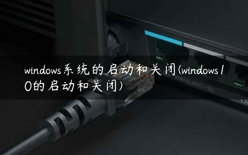 windows系统的启动和关闭(windows10的启动和关闭)