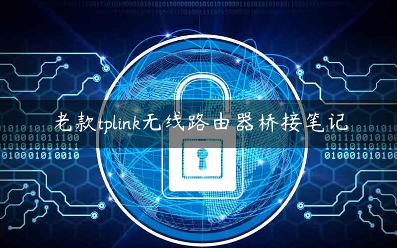 老款tplink无线路由器桥接笔记