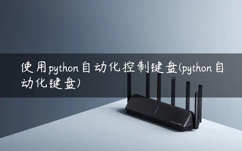 使用python自动化控制键盘(python自动化键盘)