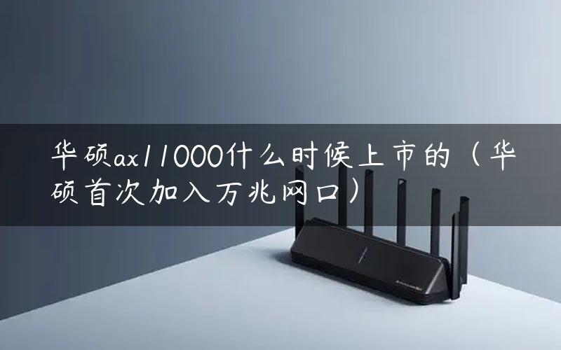 华硕ax11000什么时候上市的（华硕首次加入万兆网口）