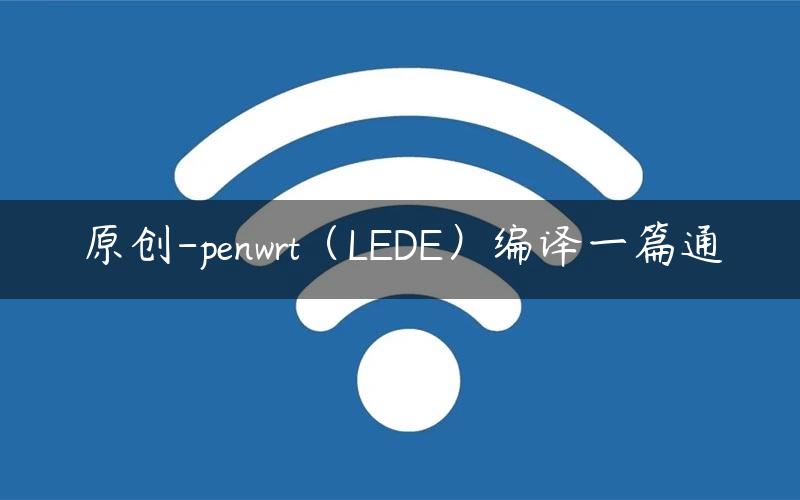 原创-penwrt（LEDE）编译一篇通