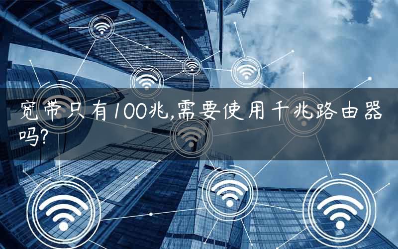 宽带只有100兆,需要使用千兆路由器吗?