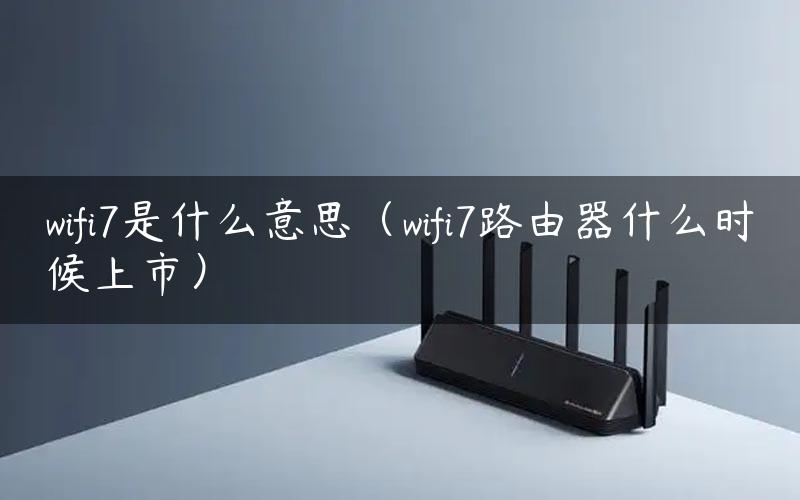 wifi7是什么意思（wifi7路由器什么时候上市）