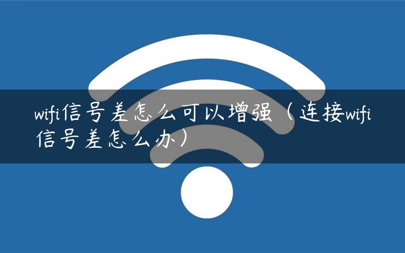 wifi信号差怎么可以增强（连接wifi信号差怎么办）