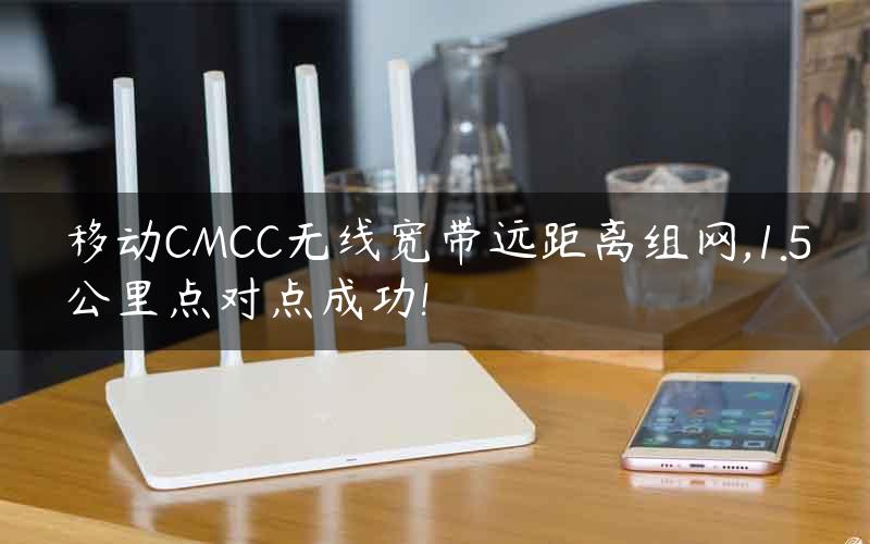 移动CMCC无线宽带远距离组网,1.5公里点对点成功!