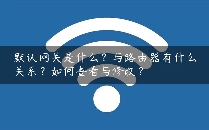 默认网关是什么？与路由器有什么关系？如何查看与修改？