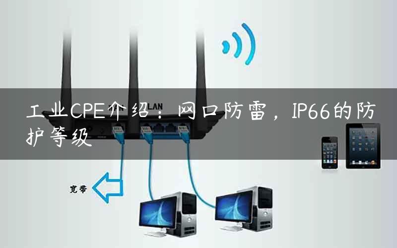 工业CPE介绍：网口防雷，IP66的防护等级