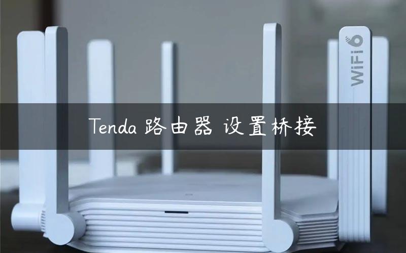 Tenda 路由器 设置桥接