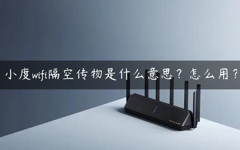 小度wifi隔空传物是什么意思？怎么用？