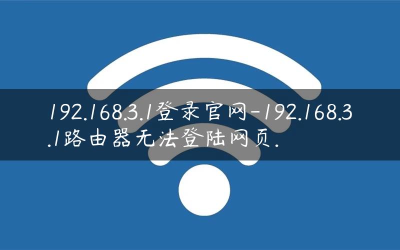 192.168.3.1登录官网-192.168.3.1路由器无法登陆网页.