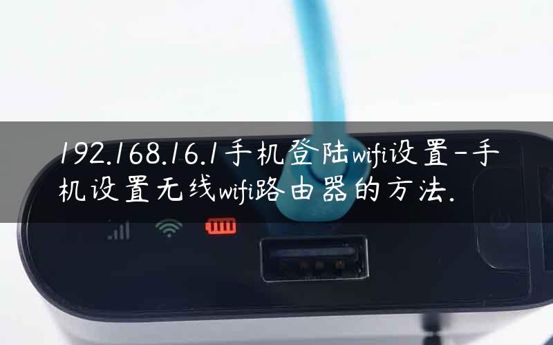 192.168.16.1手机登陆wifi设置-手机设置无线wifi路由器的方法.