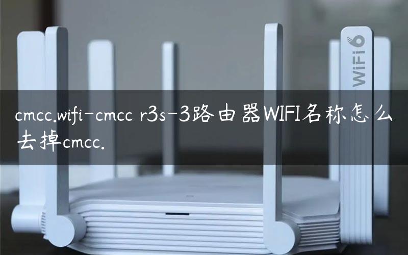 cmcc.wifi-cmcc r3s-3路由器WIFI名称怎么去掉cmcc.