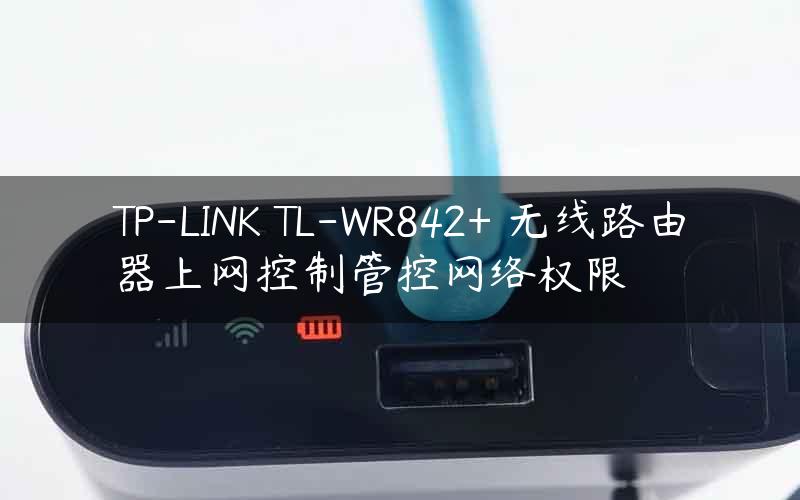 TP-LINK TL-WR842+ 无线路由器上网控制管控网络权限