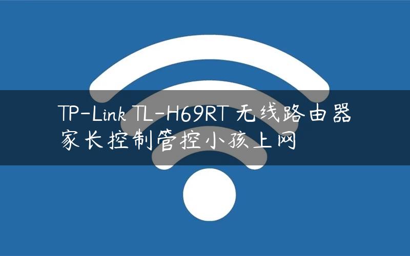 TP-Link TL-H69RT 无线路由器家长控制管控小孩上网