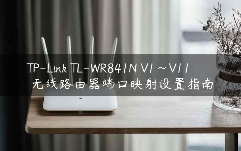 TP-Link TL-WR841N V1~V11 无线路由器端口映射设置指南