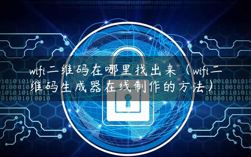 wifi二维码在哪里找出来（wifi二维码生成器在线制作的方法）