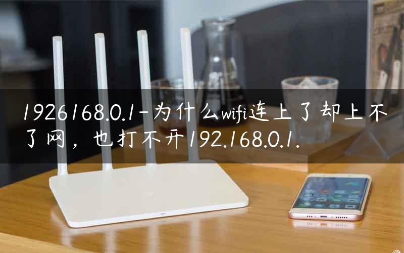 1926168.0.1-为什么wifi连上了却上不了网，也打不开192.168.0.1.