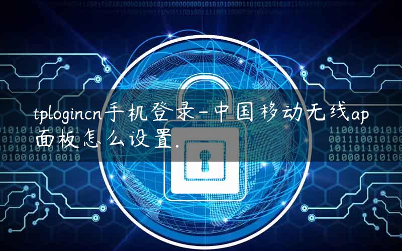 tplogincn手机登录-中国移动无线ap面板怎么设置.