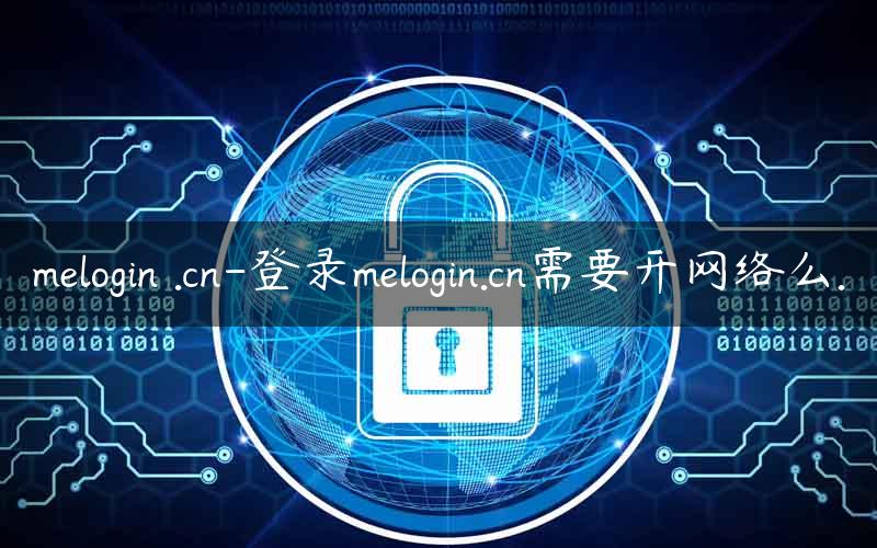 melogin .cn-登录melogin.cn需要开网络么.