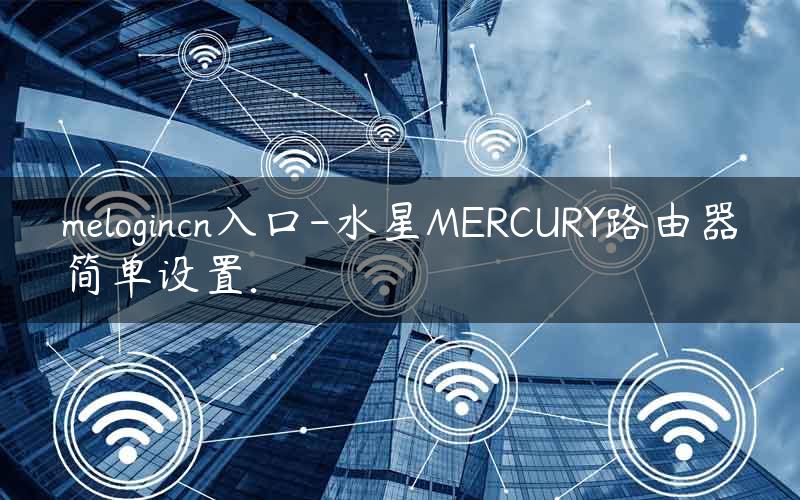 melogincn入口-水星MERCURY路由器简单设置.