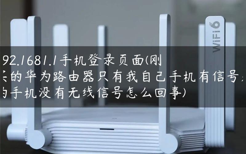 192.1681.1手机登录页面(刚买的华为路由器只有我自己手机有信号别的手机没有无线信号怎么回事)