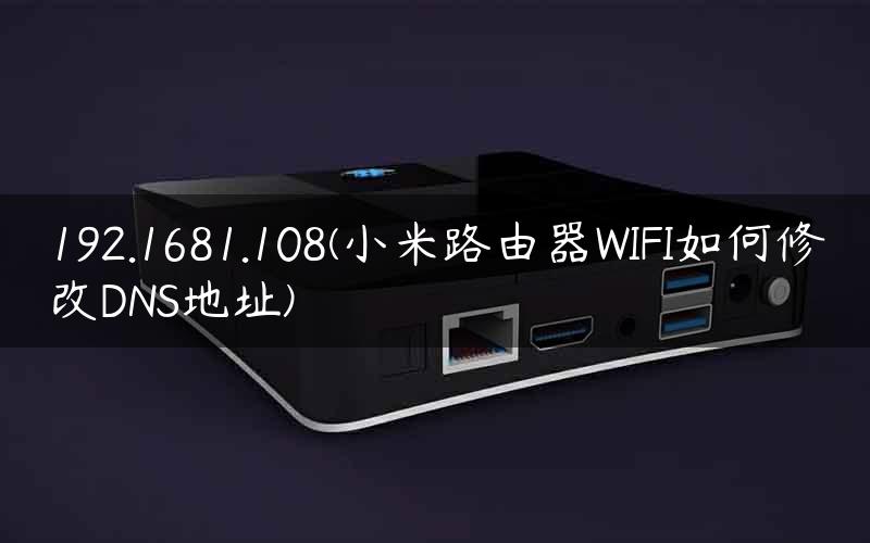 192.1681.108(小米路由器WIFI如何修改DNS地址)