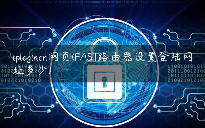 tplogincn网页(FAST路由器设置登陆网址多少)