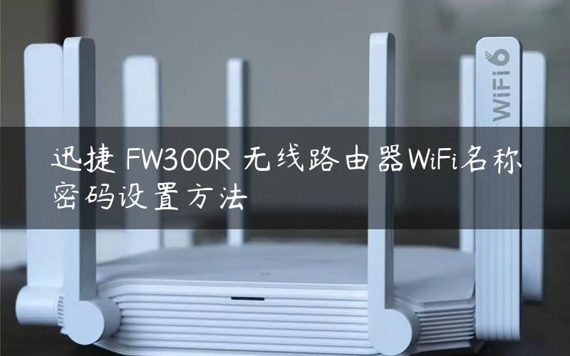 迅捷 FW300R 无线路由器WiFi名称密码设置方法