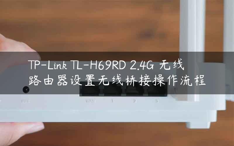 TP-Link TL-H69RD 2.4G 无线路由器设置无线桥接操作流程