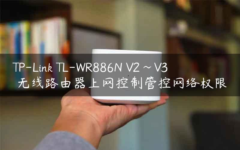 TP-Link TL-WR886N V2~V3 无线路由器上网控制管控网络权限