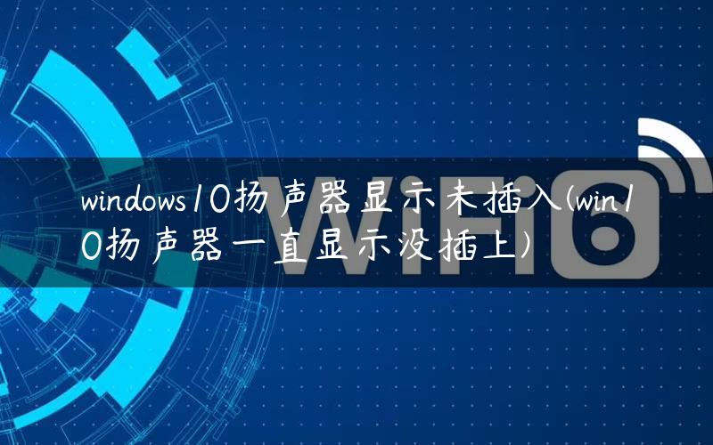 windows10扬声器显示未插入(win10扬声器一直显示没插上)