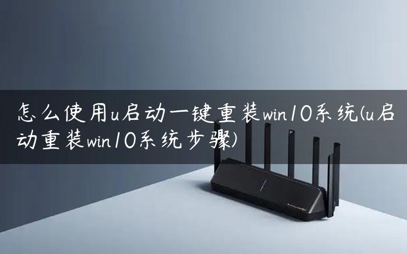 怎么使用u启动一键重装win10系统(u启动重装win10系统步骤)