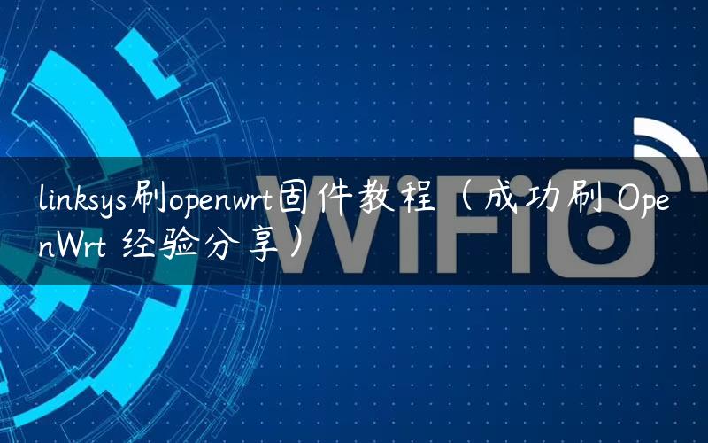 linksys刷openwrt固件教程（成功刷 OpenWrt 经验分享）