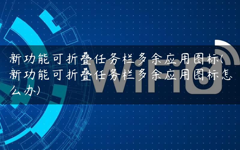 新功能可折叠任务栏多余应用图标(新功能可折叠任务栏多余应用图标怎么办)