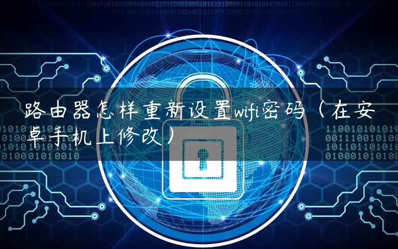 路由器怎样重新设置wifi密码（在安卓手机上修改）