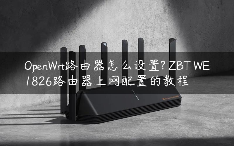 OpenWrt路由器怎么设置? ZBT WE1826路由器上网配置的教程