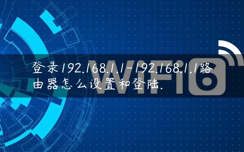 登录192.168.1.1-192.168.1.1路由器怎么设置和登陆.