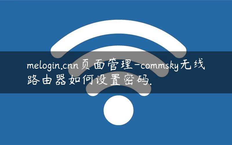 melogin.cnn页面管理-commsky无线路由器如何设置密码.