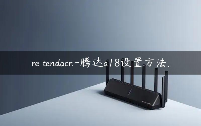 re tendacn-腾达a18设置方法.