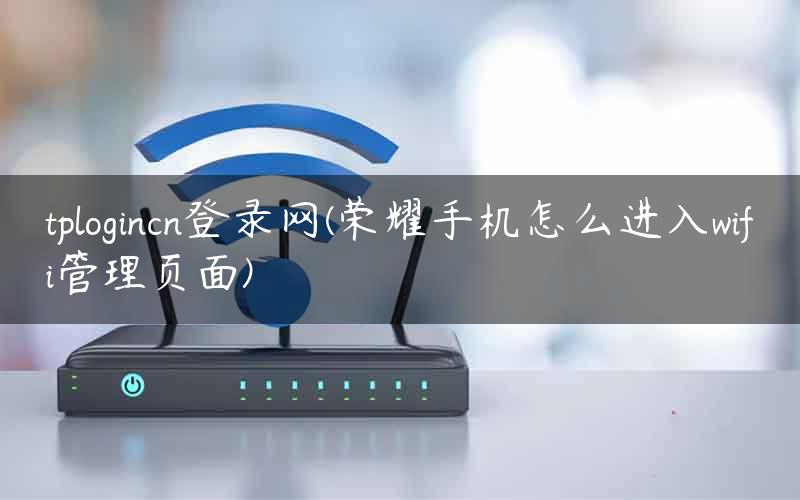 tplogincn登录网(荣耀手机怎么进入wifi管理页面)