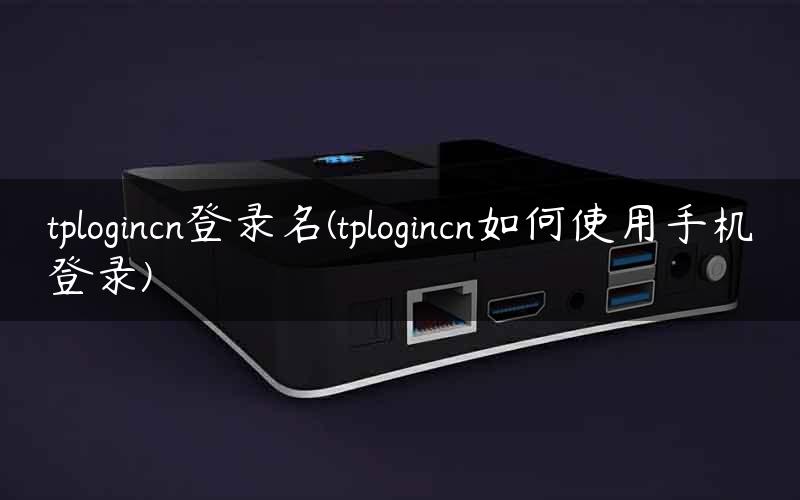 tplogincn登录名(tplogincn如何使用手机登录)