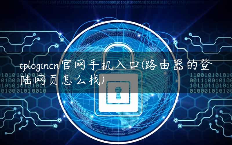 tplogincn官网手机入口(路由器的登陆网页怎么找)