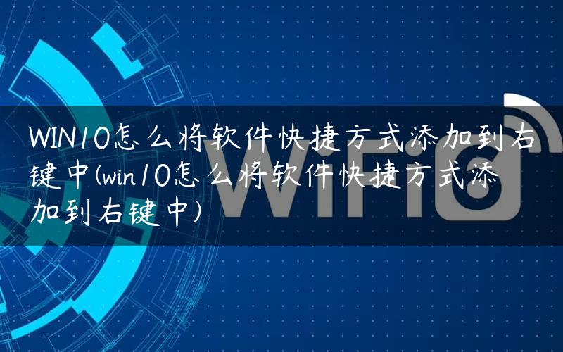 WIN10怎么将软件快捷方式添加到右键中(win10怎么将软件快捷方式添加到右键中)