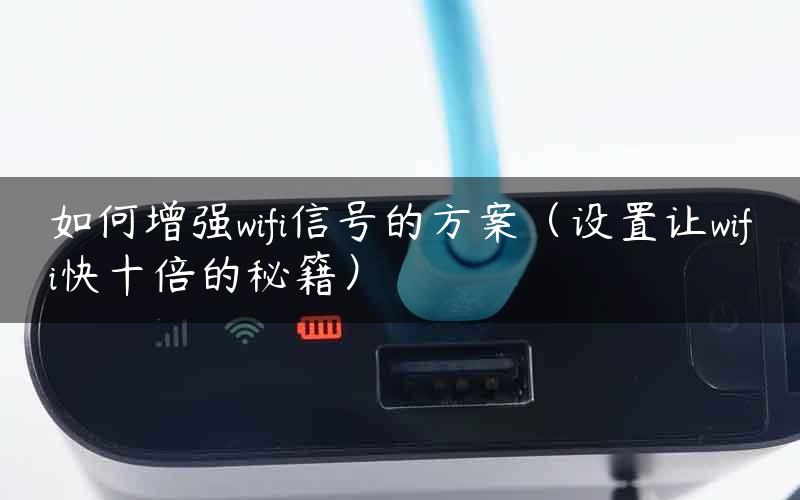 如何增强wifi信号的方案（设置让wifi快十倍的秘籍）