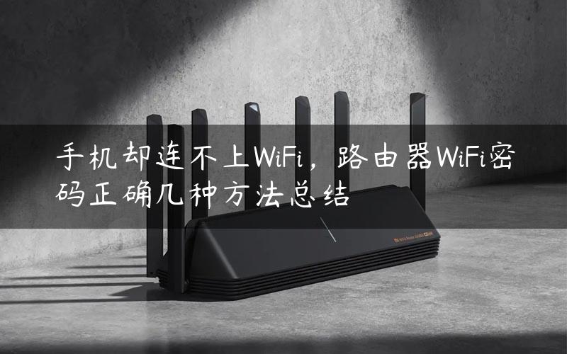 手机却连不上WiFi，路由器WiFi密码正确几种方法总结