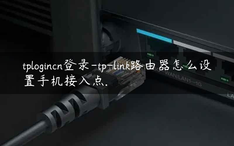 tplogincn登录-tp-link路由器怎么设置手机接入点.