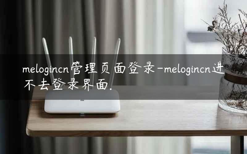 melogincn管理页面登录-melogincn进不去登录界面.