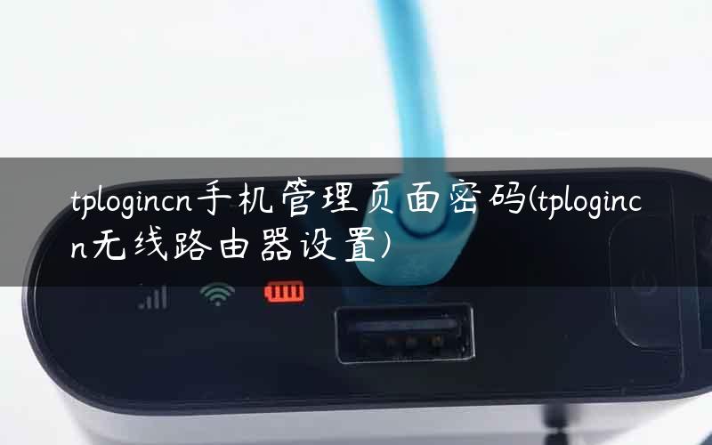 tplogincn手机管理页面密码(tplogincn无线路由器设置)